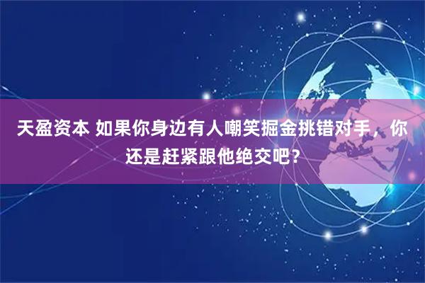 天盈资本 如果你身边有人嘲笑掘金挑错对手，你还是赶紧跟他绝交吧？