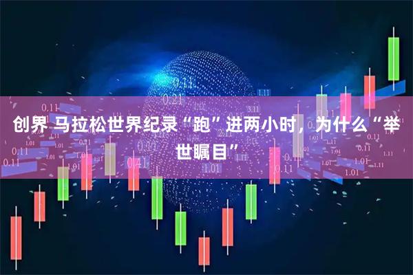 创界 马拉松世界纪录“跑”进两小时，为什么“举世瞩目”